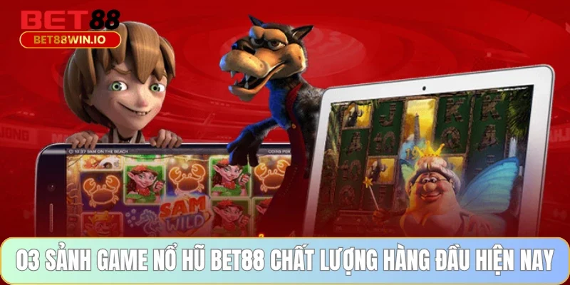 03 sảnh game nổ hũ BET88 chất lượng hàng đầu hiện nay
