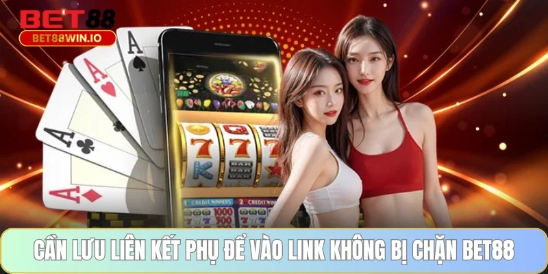 Cần lưu liên kết phụ để vào link không bị chặn BET88