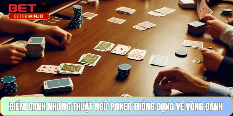 Điểm danh những thuật ngữ Poker thông dụng về vòng đánh