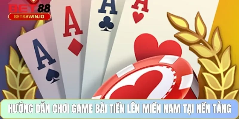 Hướng dẫn chơi game bài tiến lên miền nam tại nền tảng