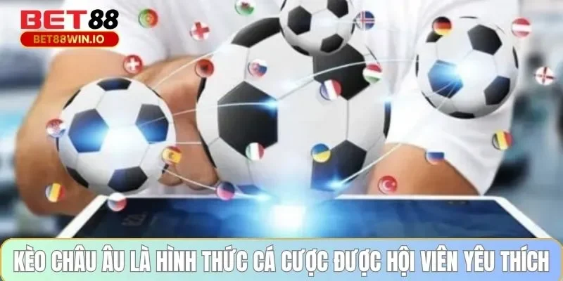 Kèo châu Âu là hình thức cá cược được hội viên yêu thích