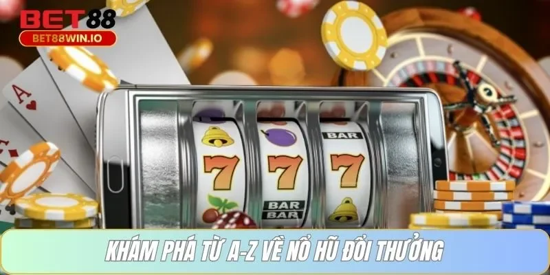 Khám phá từ A-Z về nổ hũ đổi thưởng