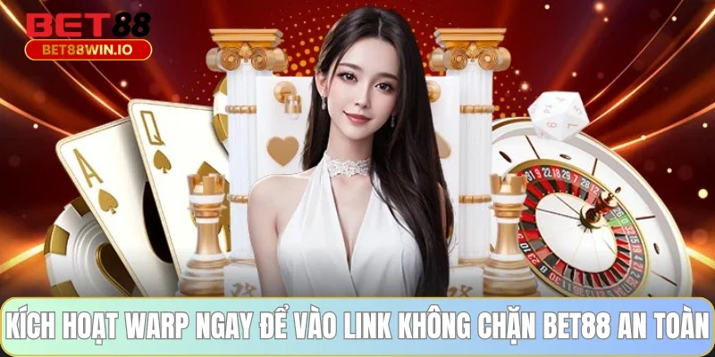 Kích hoạt Warp ngay để vào link không chặn BET88 an toàn