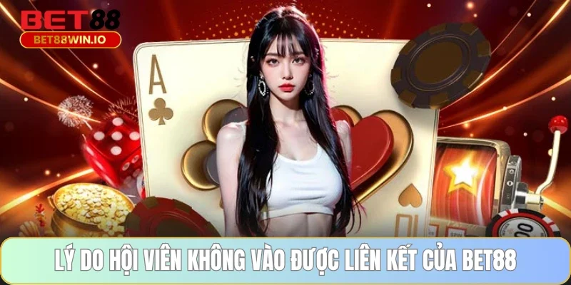 Lý do hội viên không vào được liên kết của BET88