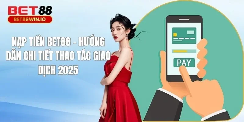 Nạp Tiền BET88 – Hướng Dẫn Chi Tiết Thao Tác Giao Dịch 2025