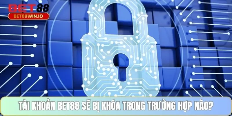 Tài khoản BET88 sẽ bị khóa trong trường hợp nào?