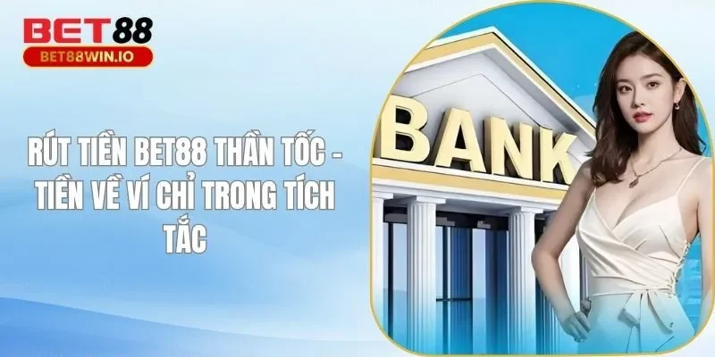 Rút Tiền BET88 Thần Tốc - Tiền Về Ví Chỉ Trong Tích Tắc
